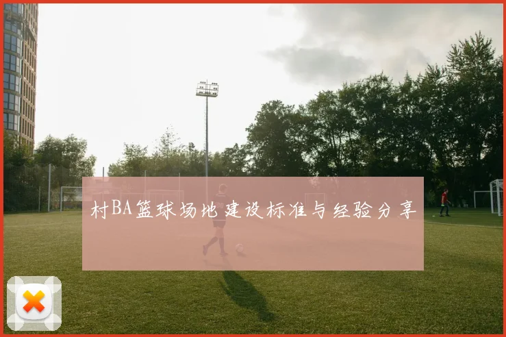 村BA篮球场地建设标准与经验分享
