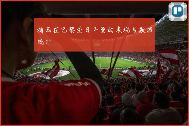 梅西在巴黎圣日耳曼的表现与数据统计