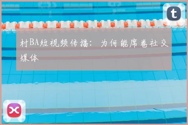村BA短视频传播：为何能席卷社交媒体