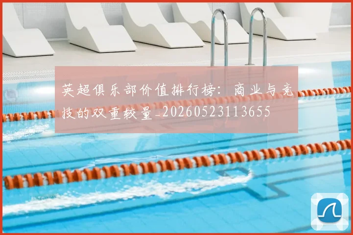 英超俱乐部价值排行榜：商业与竞技的双重较量_20260523113655