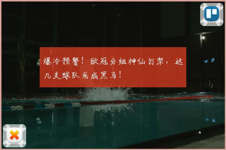 爆冷预警！欧冠分组神仙打架，这几支球队或成黑马！