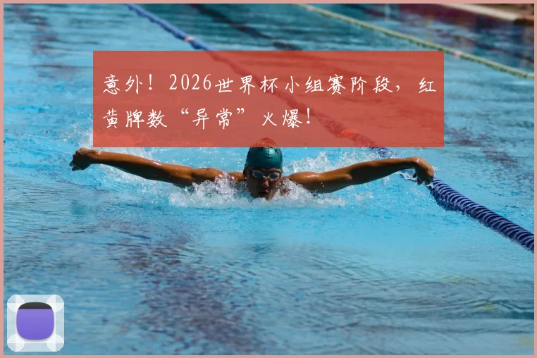 意外！2026世界杯小组赛阶段，红黄牌数“异常”火爆！