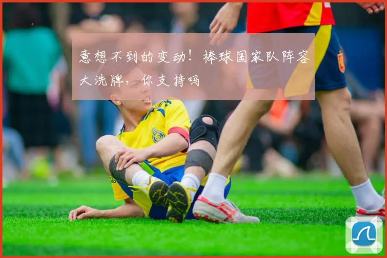 意想不到的变动！棒球国家队阵容大洗牌，你支持吗