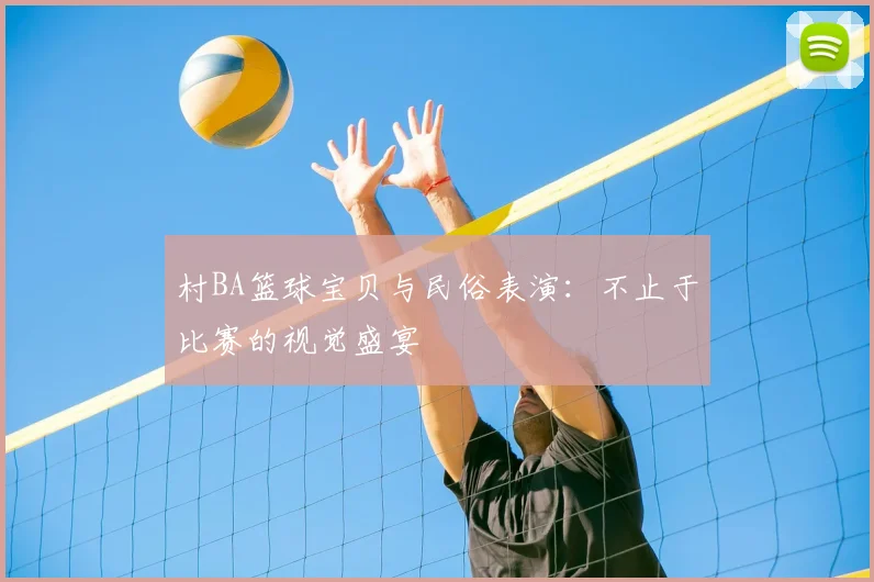 村BA篮球宝贝与民俗表演：不止于比赛的视觉盛宴