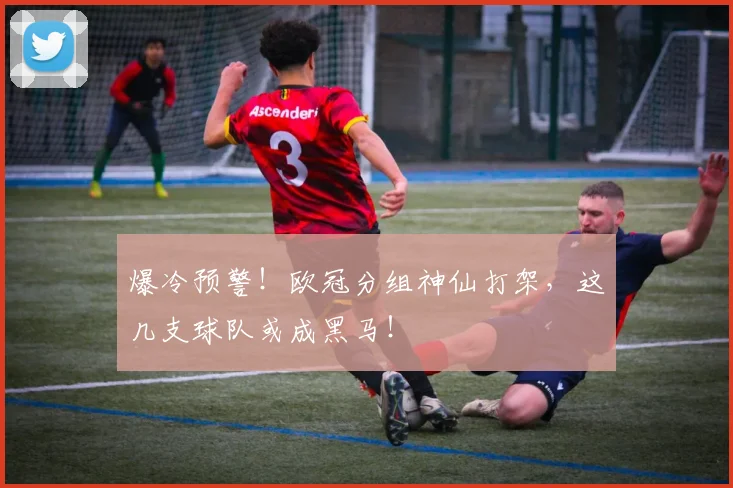 爆冷预警！欧冠分组神仙打架，这几支球队或成黑马！