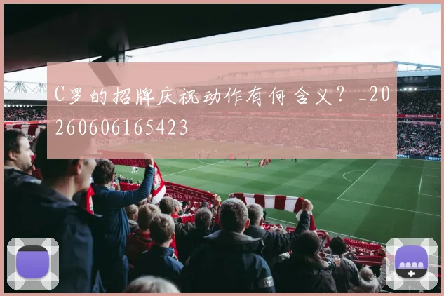 C罗的招牌庆祝动作有何含义？_20260606165423
