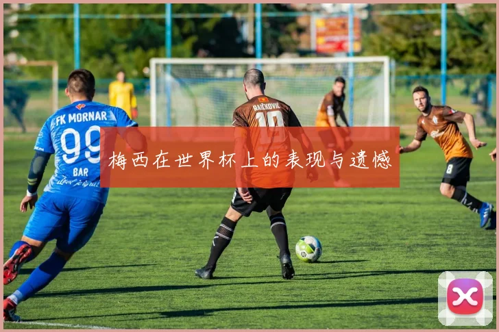 梅西在世界杯上的表现与遗憾